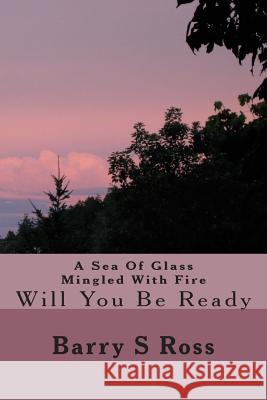 A Sea Of Glass Mingled With Fire: Will You Be Ready Ross, Barry S. 9781495219641 Createspace - książka