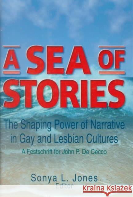 A Sea of Stories : The Shaping Power of Narrative in Gay and Lesbian Cultures: A Festschrift for John P. DeCecco Sonya L. Jones 9781560239550 Harrington Park Press - książka