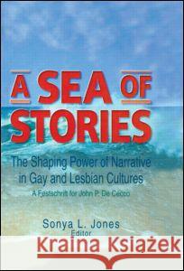 A Sea of Stories: The Shaping Power of Narrative in Gay and Lesbian Cultures: A Festschrift for John P. Dececco Sonya Jones John P. D 9781560231554 Harrington Park Press - książka
