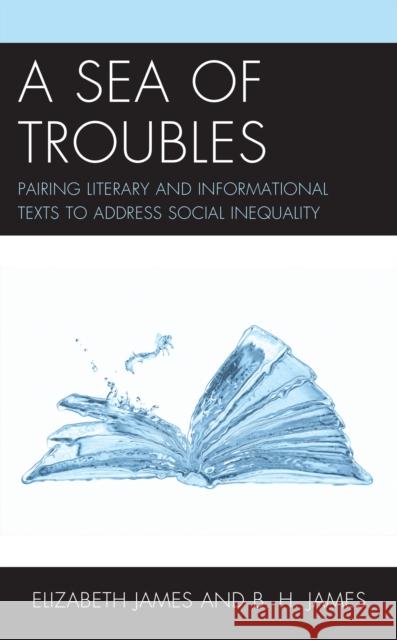 A Sea of Troubles: Pairing Literary and Informational Texts to Address Social Inequality Elizabeth James B. H. James 9781475857504 Rowman & Littlefield Publishers - książka