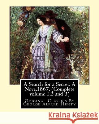 A Search for a Secret: A Nove, By G.A.Henty 1867, (Complete volume 1,2 and 3): Original Classics By George Alfred Henty Henty, G. a. 9781535361699 Createspace Independent Publishing Platform - książka