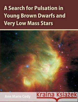 A Search for Pulsation in Young Brown Dwarfs and Very Low Mass Stars Ann Marie Cody   9781612334219 Universal-Publishers.com - książka