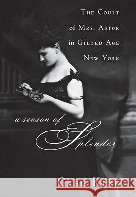 A Season of Splendor: The Court of Mrs. Astor in Gilded Age New York Greg King 9780470185698 John Wiley & Sons - książka