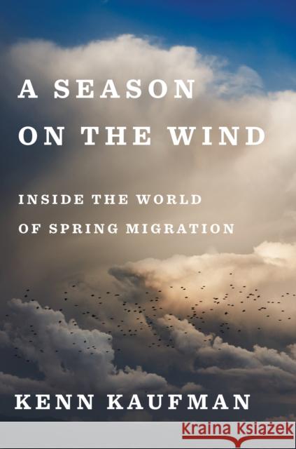 A Season on the Wind: Inside the World of Spring Migration Kenn Kaufman 9781328566423 Houghton Mifflin - książka