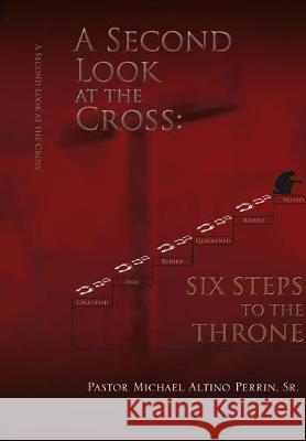 A Second Look at the Cross: Six Steps to the Throne: Six Steps to the Throne Pator Michael Altino Perrin, Sr 9781450062787 Xlibris Us - książka