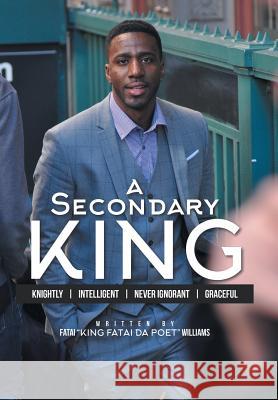 A Secondary King: Knightly Intelligent Never Ignorant Graceful Fatai King Fatai Da Poet Williams 9781514481028 Xlibris - książka
