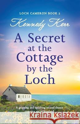 A Secret at the Cottage by the Loch: A gripping and uplifting second chance romance set in Scotland Kennedy Kerr 9781837903788 Bookouture - książka