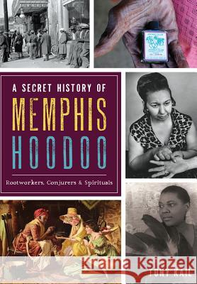 A Secret History of Memphis Hoodoo: Rootworkers, Conjurers & Spirituals Tony Kail 9781467137393 History Press - książka