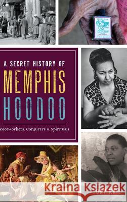 A Secret History of Memphis Hoodoo: Rootworkers, Conjurers & Spirituals Tony Kail 9781540214683 History Press Library Editions - książka