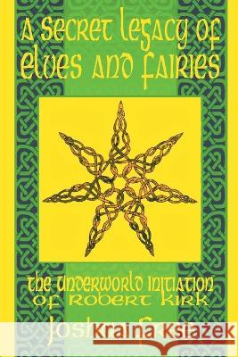 A Secret Legacy of Elves and Faeries: The Otherworld Initiation of Robert Kirk Joshua Free 9781961509177 Joshua Free - książka