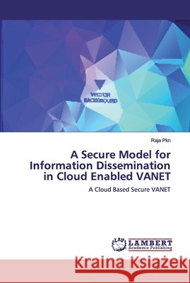A Secure Model for Information Dissemination in Cloud Enabled VANET Pkn, Raja 9786200315762 LAP Lambert Academic Publishing - książka