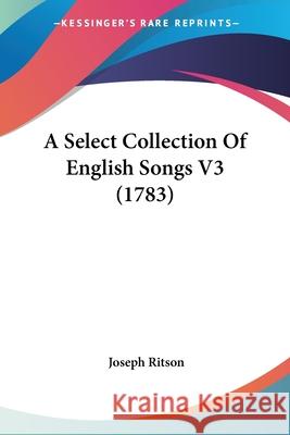A Select Collection Of English Songs V3 (1783) Joseph Ritson 9780548901397  - książka
