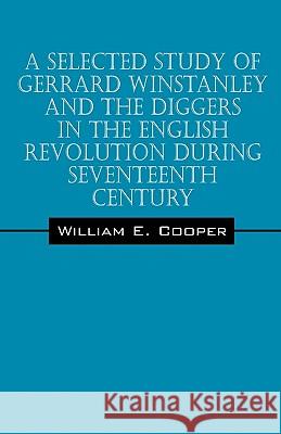 A Selected Study of Gerrard Winstanley and the Diggers in the English Revolution During Seventeenth Century William E. Cooper 9781432762230 Outskirts Press - książka