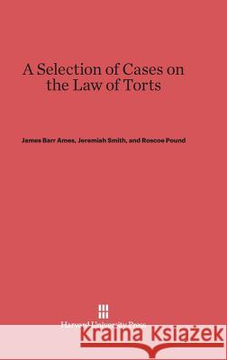 A Selection of Cases on the Law of Torts James Barr Ames, Jeremiah Smith, Roscoe Pound 9780674288850 Harvard University Press - książka