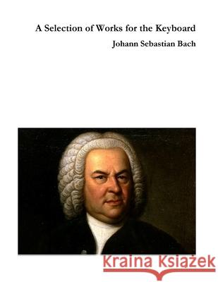 A Selection of Works for the Keyboard Johann Sebastian Bach 9781716578762 Lulu.com - książka