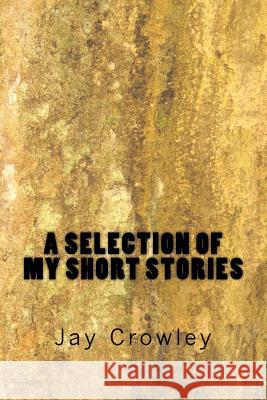 A Selections of My Short Stories Jay Crowley 9781981902149 Createspace Independent Publishing Platform - książka