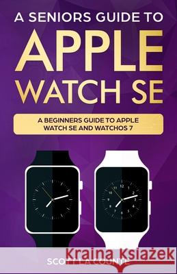 A Seniors Guide To Apple Watch SE: A Ridiculously Simple Guide To Apple Watch SE and WatchOS 7 Scott L 9781629175294 SL Editions - książka