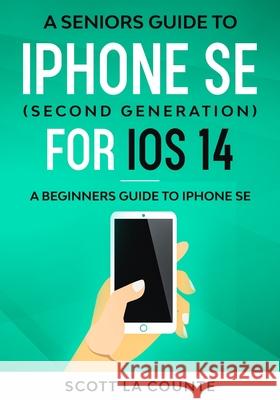 A Seniors Guide To iPhone SE (Second Generation) For iOS 14: A Beginners Guide To iPhone SE Scott L 9781610423205 SL Editions - książka