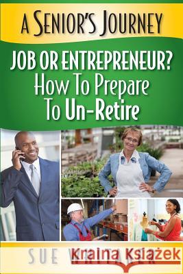 A Senior's Journey: Job or Entrepreneur? How to Prepare to Un-Retire Sue Whitaker Mary Jo Stresky Joni McPherson 9781511841931 Createspace - książka
