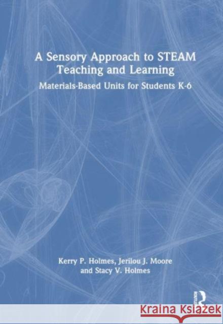 A Sensory Approach to STEAM Teaching and Learning: Materials-Based Units for Students K-6 Kerry P. Holmes Jerilou J. Moore Stacy V. Holmes 9781032269993 Routledge - książka