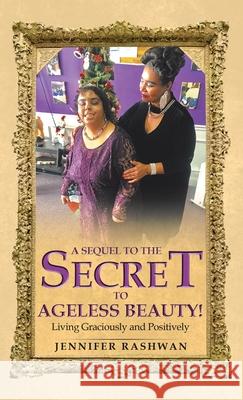 A Sequel to the Secret to Ageless Beauty!: Living Graciously and Positively Jennifer Rashwan 9781664212602 WestBow Press - książka