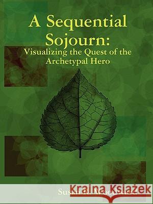 A Sequential Sojourn: Visualizing the Quest of the Archetypal Hero Susan R. Woodward 9780578006109 Susan R. Woodward - książka