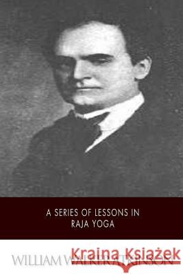 A Series of Lessons in Raja Yoga William Walker Atkinson 9781508749424 Createspace - książka