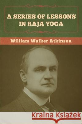 A Series of Lessons in Raja Yoga William Walker Atkinson 9781636372945 Bibliotech Press - książka