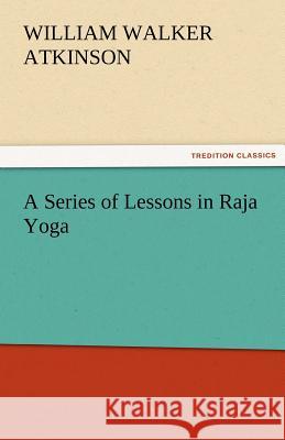 A Series of Lessons in Raja Yoga William Walker Atkinson   9783842473867 tredition GmbH - książka