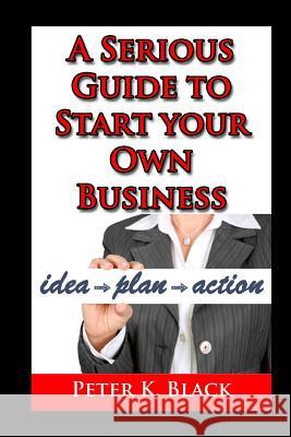 A Serious Guide to Starting Your Own Business Peter K. Black 9781505432923 Createspace - książka