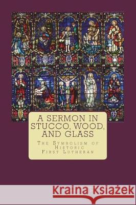 A Sermon in Stucco, Wood, and Glass: The Symbolism of Historic First Lutheran Christopher Schaar Dr Leroy Vogel Tony Daltorio 9781718832756 Createspace Independent Publishing Platform - książka