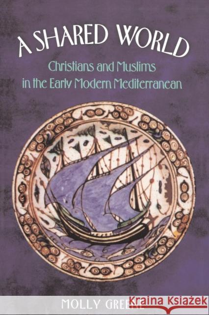 A Shared World: Christians and Muslims in the Early Modern Mediterranean Greene, Molly 9780691095424 Princeton University Press - książka