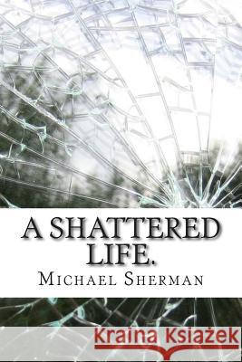 A Shattered Life.: The End of Innocence MR Michael S. L. Sherman 9781502885968 Createspace - książka