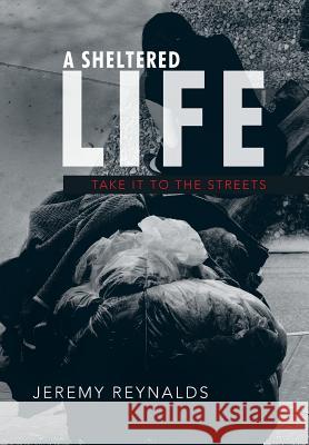 A Sheltered Life: Take It to the Streets Reynalds, Jeremy 9781449790219 WestBow Press - książka