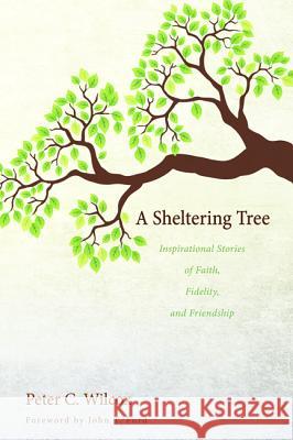 A Sheltering Tree: Inspirational Stories of Faith, Fidelity, and Friendship Peter C. Wilcox John T. Ford 9781625646651 Wipf & Stock Publishers - książka