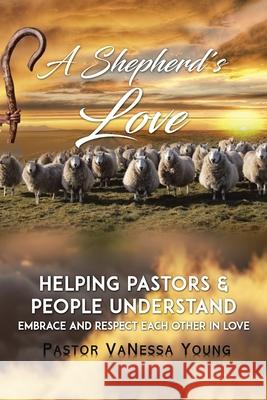 A Shepherd's Love: Helping Pastors & People Understand, Embrace, and Respect Each Other in Love Pastor Vanessa Young 9781728349596 Authorhouse - książka