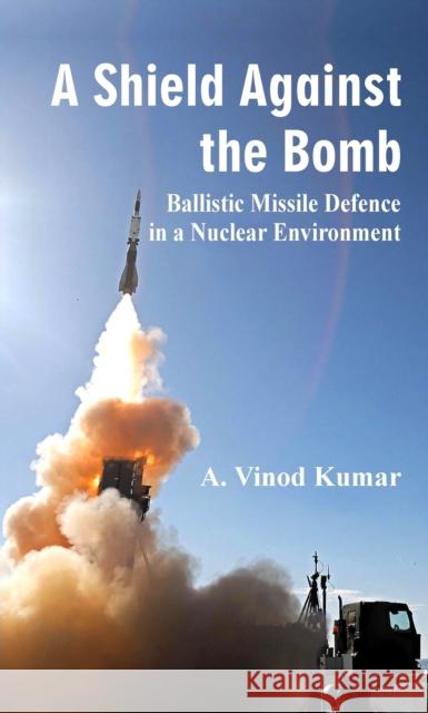 A Shield Against the Bomb: Ballistic Missile Defence in a Nuclear Environment A. Vinod Kumar 9789388161435 Vij Books India - książka