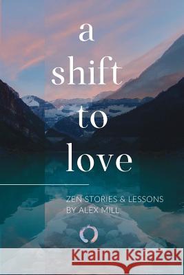 A Shift to Love: Zen Stories and Lessons by Alex Mill Alex Mill 9780578424200 Zen Life Coaching - książka