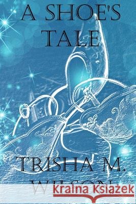 A Shoe's Tale Trisha M. Wilson 9781547070794 Createspace Independent Publishing Platform - książka