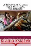 A Shoppers Guide to a Minimal Wardrobe Rachel Fields 9781537531694 Createspace Independent Publishing Platform