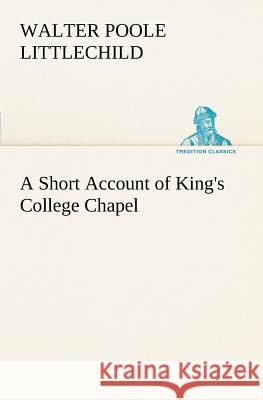A Short Account of King's College Chapel Walter Poole Littlechild 9783849166892 Tredition Classics - książka