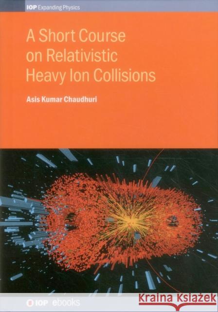 A Short Course on Relativistic Heavy-Ion Collisions Asis Kumar Chaudhuri   9780750310611 Institute of Physics Publishing - książka