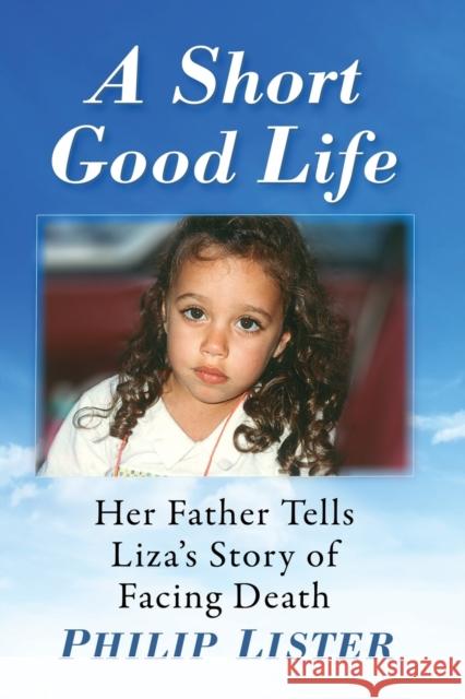 A Short Good Life: Her Father Tells Liza's Story of Facing Death Lister, Philip 9781476685571 Toplight Books - książka