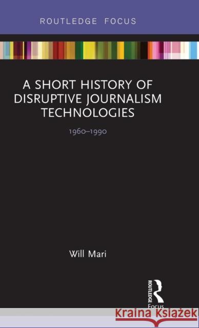 A Short History of Disruptive Journalism Technologies: 1960-1990 Will Mari   9780815367918 Garland Publishing Inc - książka