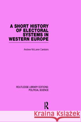 A Short History of Electoral Systems in Western Europe (Routledge Library Editions: Political Science Volume 22) Andrew Maclaren Carstairs   9780415555623 Taylor & Francis - książka