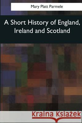 A Short History of England, Ireland and Scotland Mary Platt Parmele 9781544284712 Createspace Independent Publishing Platform - książka