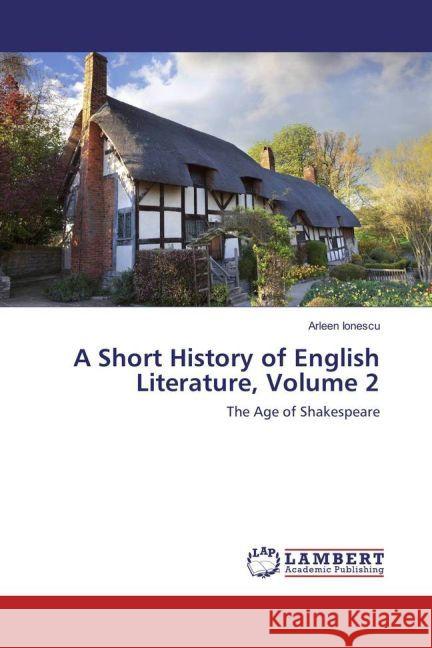 A Short History of English Literature, Volume 2 : The Age of Shakespeare Ionescu, Arleen 9783659921100 LAP Lambert Academic Publishing - książka