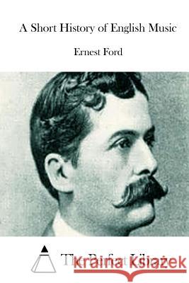 A Short History of English Music Ernest Ford The Perfect Library 9781512029932 Createspace - książka