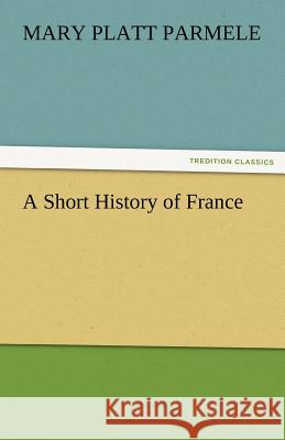 A Short History of France Mary Platt Parmele   9783842482739 tredition GmbH - książka