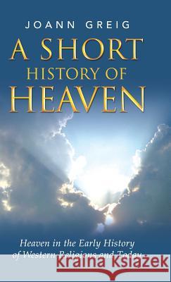 A Short History of Heaven: Heaven in the Early History of Western Religions and Today Joann Greig 9781982200794 Balboa Press - książka